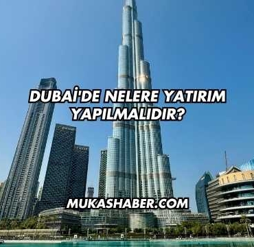 Dubai'de Nelere Yatırım Yapılmalıdır?