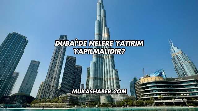 Dubai'de Nelere Yatırım Yapılmalıdır?