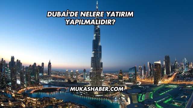 Dubai'de Nelere Yatırım Yapılmalıdır?