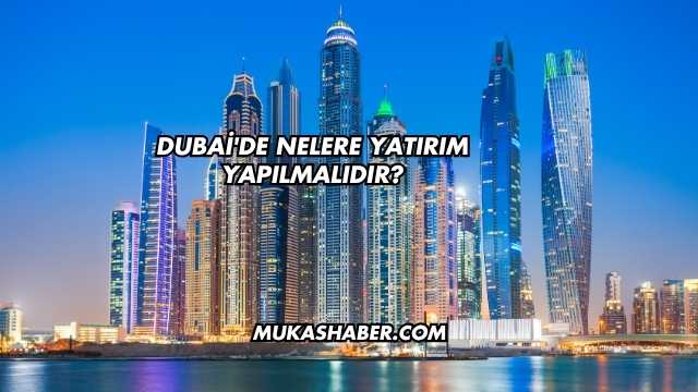 Dubai'de Nelere Yatırım Yapılmalıdır?