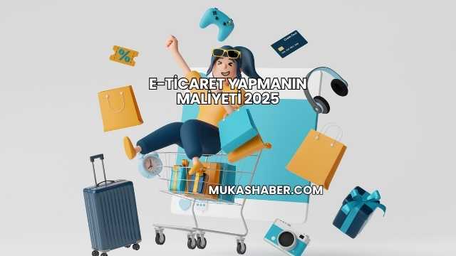 E-Ticaret Yapmanın Maliyeti 2025
