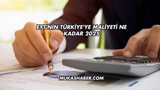 EYT'nin Türkiye'ye Maliyeti Ne Kadar 2025