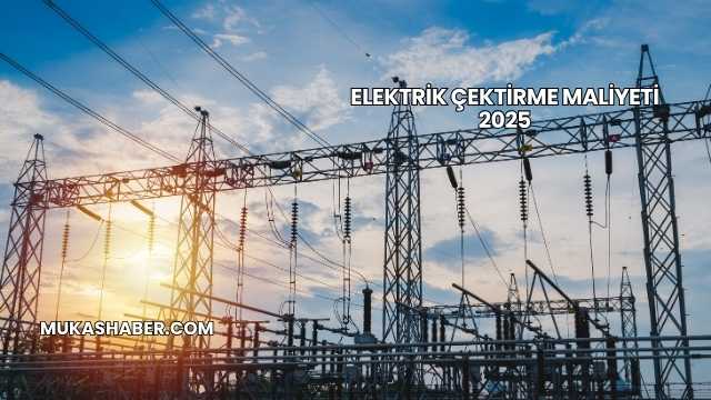 Elektrik Çektirme Maliyeti 2025