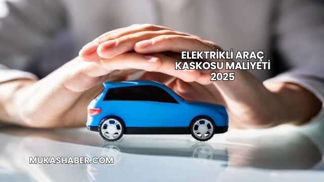Elektrikli Araç Kaskosu Maliyeti 2025