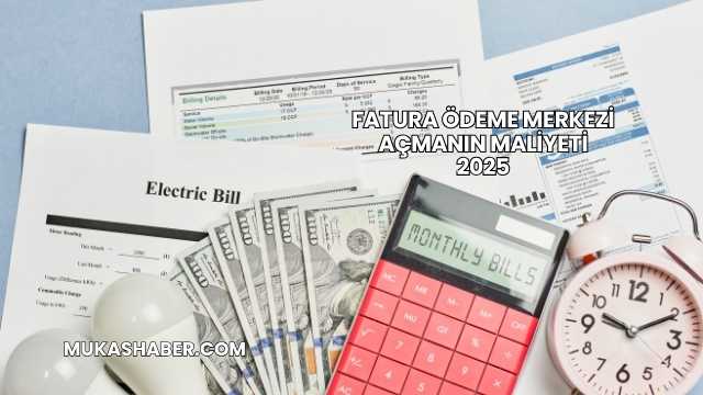 Fatura Ödeme Merkezi Açmanın Maliyeti 2025