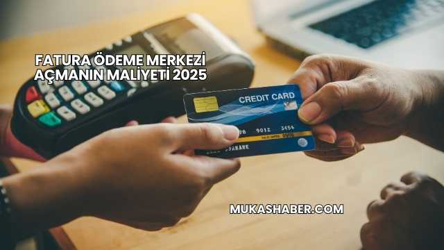 Fatura Ödeme Merkezi Açmanın Maliyeti 2025