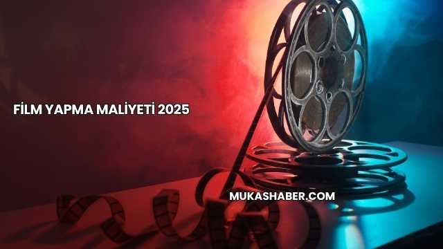Film Yapma Maliyeti 2025