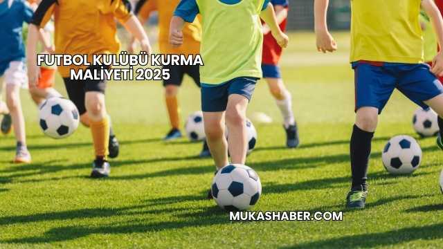 Futbol Kulübü Kurma Maliyeti 2025