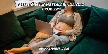 Gebeliğin İlk Haftalarında Gaz Problemi