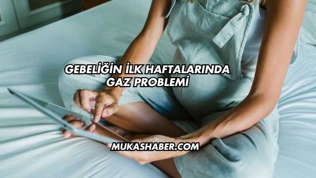 Gebeliğin İlk Haftalarında Gaz Problemi