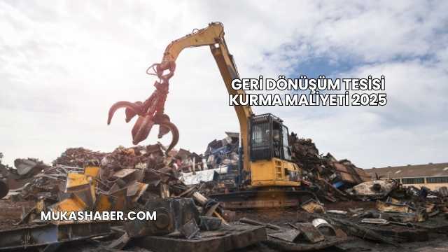 Geri Dönüşüm Tesisi Kurma Maliyeti 2025