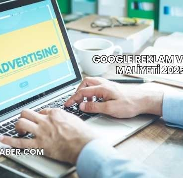 Google Reklam Verme Maliyeti 2025
