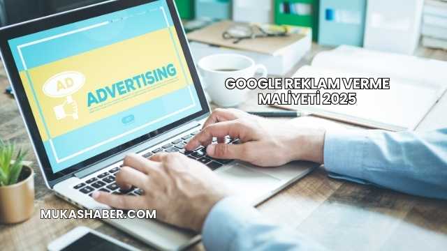 Google Reklam Verme Maliyeti 2025