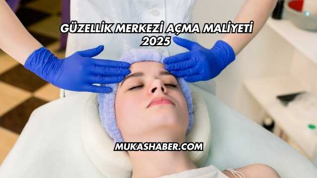 Güzellik Merkezi Açma Maliyeti 2025