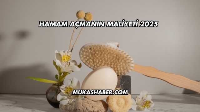 Hamam Açmanın Maliyeti 2025