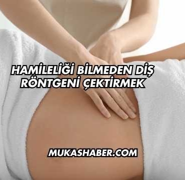 Hamileliği Bilmeden Diş Röntgeni Çektirmek
