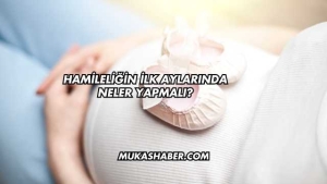 Hamileliğin İlk Aylarında Neler Yapmalı?