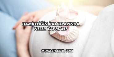 Hamileliğin İlk Aylarında Neler Yapmalı?