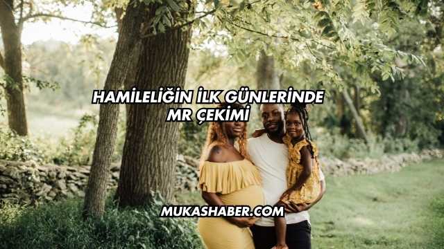 Hamileliğin İlk Günlerinde MR Çekimi