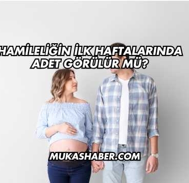 Hamileliğin İlk Haftalarında Adet Görülür mü?