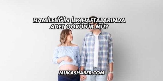 Hamileliğin İlk Haftalarında Adet Görülür mü?