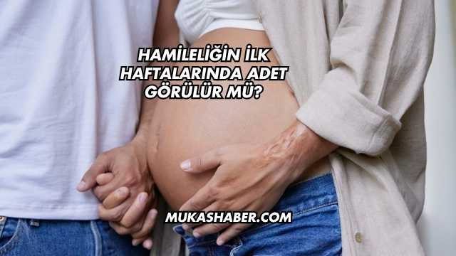 Hamileliğin İlk Haftalarında Adet Görülür mü?