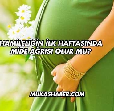 Hamileliğin İlk Haftasında Mide Ağrısı Olur mu?