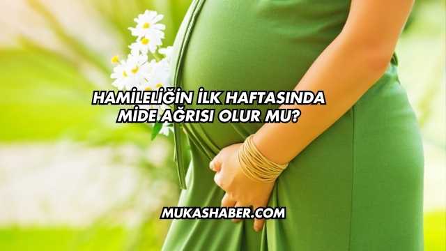 Hamileliğin İlk Haftasında Mide Ağrısı Olur mu?