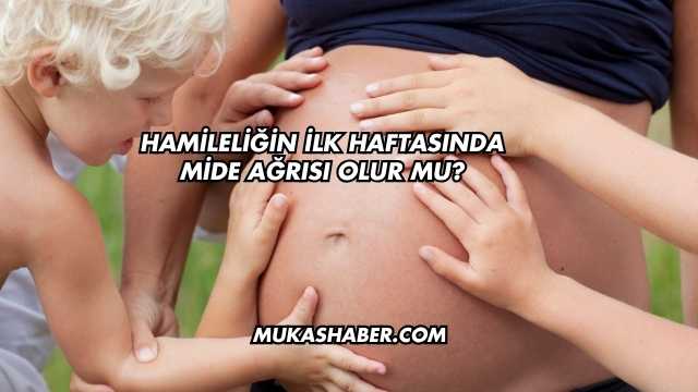 Hamileliğin İlk Haftasında Mide Ağrısı Olur mu?