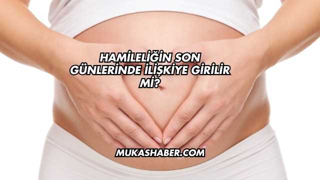 Hamileliğin Son Günlerinde İlişkiye Girilir mi?