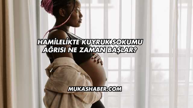 Hamilelikte Kuyruk Sokumu Ağrısı Ne Zaman Başlar?