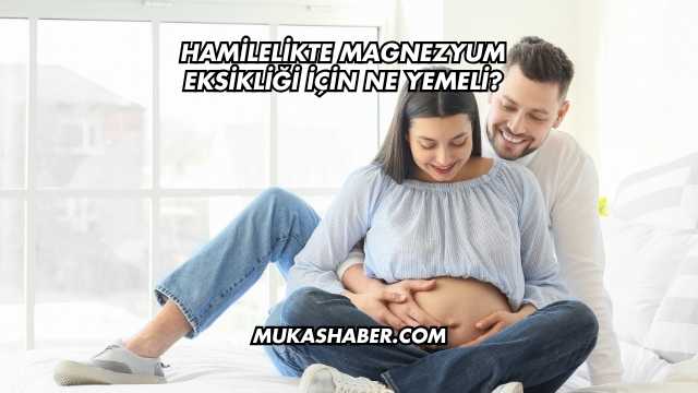 Hamilelikte Magnezyum Eksikliği İçin Ne Yemeli?