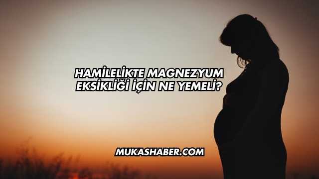Hamilelikte Magnezyum Eksikliği İçin Ne Yemeli?