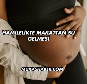 Hamilelikte Makattan Su Gelmesi
