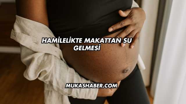 Hamilelikte Makattan Su Gelmesi