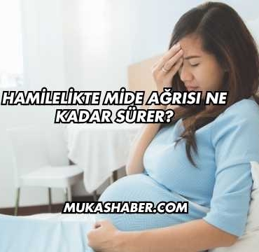 Hamilelikte Mide Ağrısı Ne Kadar Sürer?