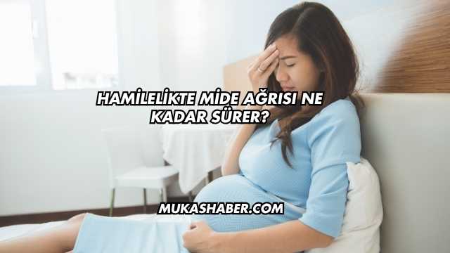 Hamilelikte Mide Ağrısı Ne Kadar Sürer?