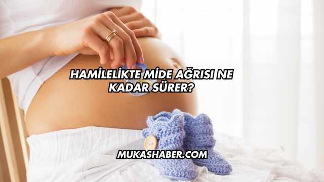 Hamilelikte Mide Ağrısı Ne Kadar Sürer?