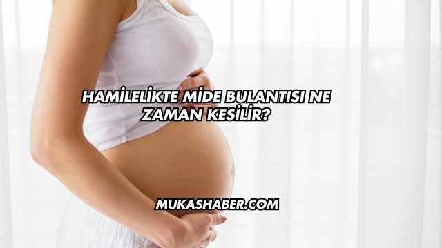 Hamilelikte Mide Bulantısı Ne Zaman Kesilir