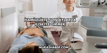Hamilelikte Son Aylarda İlişkiye Girmek