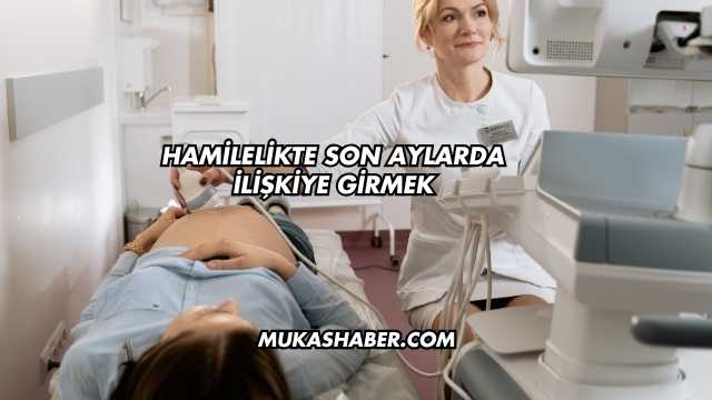 Hamilelikte Son Aylarda İlişkiye Girmek