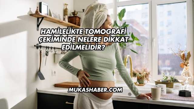 Hamilelikte Tomografi Çekiminde Nelere Dikkat Edilmelidir?