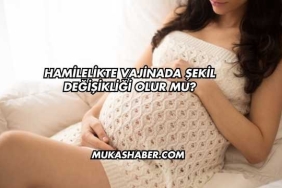 Hamilelikte Vajinada Şekil Değişikliği Olur mu?