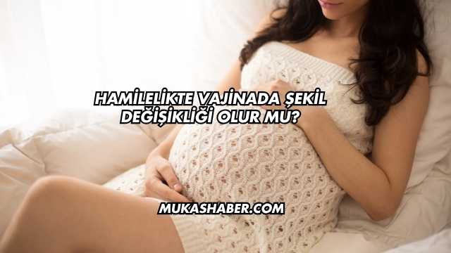 Hamilelikte Vajinada Şekil Değişikliği Olur mu?