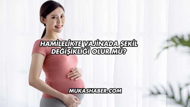 Hamilelikte Vajinada Şekil Değişikliği Olur mu?