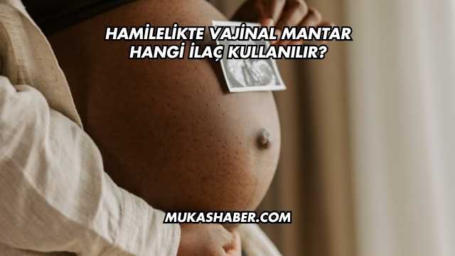 Hamilelikte Vajinal Mantar Hangi İlaç Kullanılır?
