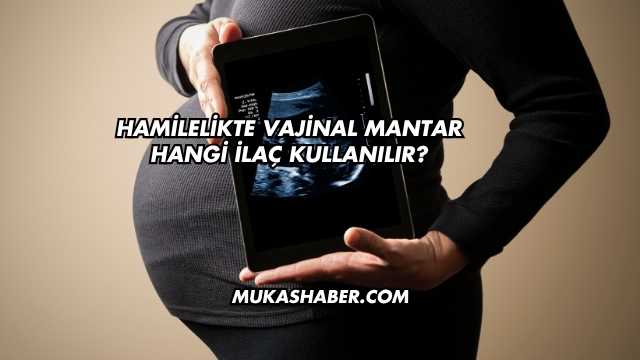 Hamilelikte Vajinal Mantar Hangi İlaç Kullanılır?