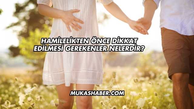 Hamilelikten Önce Dikkat Edilmesi Gerekenler Nelerdir?