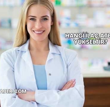 Hangi İlaç Ateşi Yükseltir?