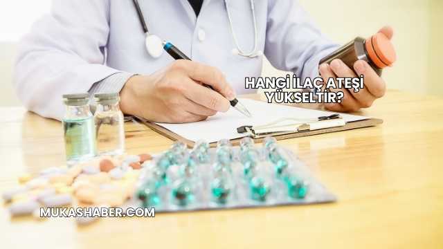 Hangi İlaç Ateşi Yükseltir?